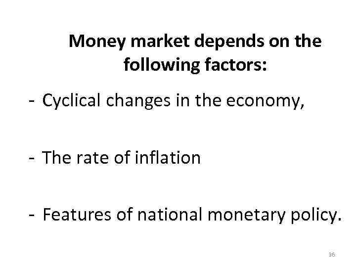 Money market depends on the following factors: ‐ Cyclical changes in the economy, ‐