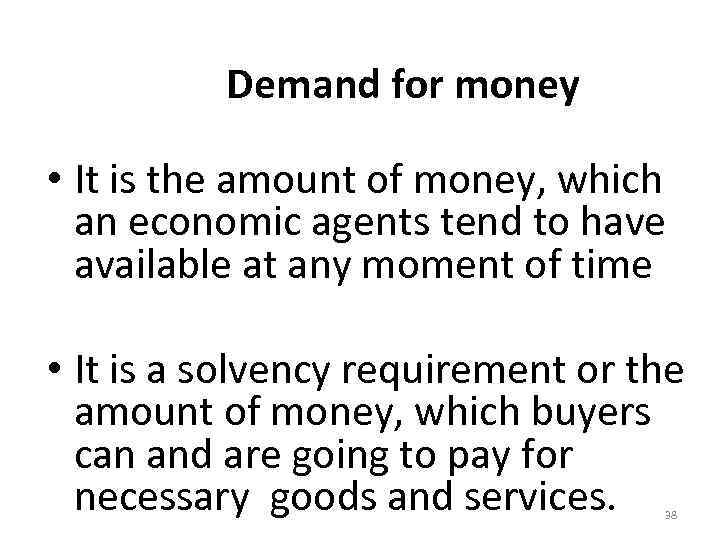 Demand for money • It is the amount of money, which an economic agents