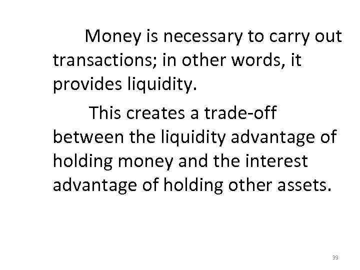  Money is necessary to carry out transactions; in other words, it provides liquidity.