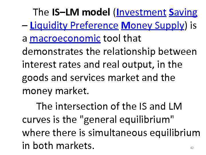  The IS–LM model (Investment Saving – Liquidity Preference Money Supply) is a macroeconomic