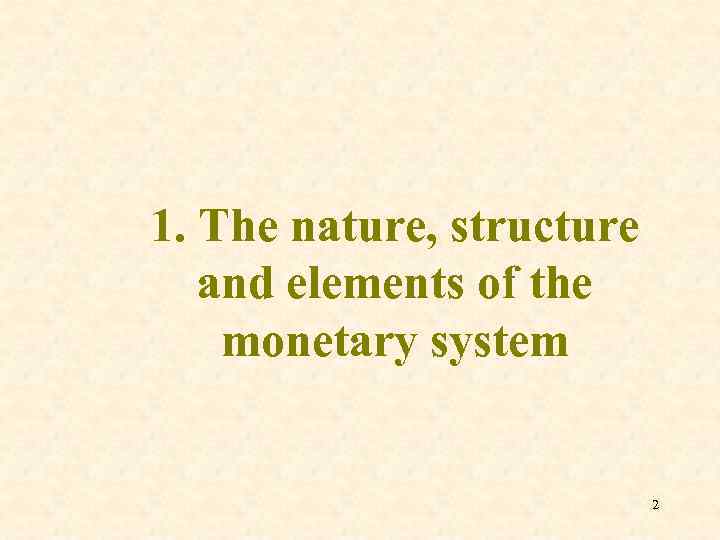 1. The nature, structure and elements of the monetary system 2 