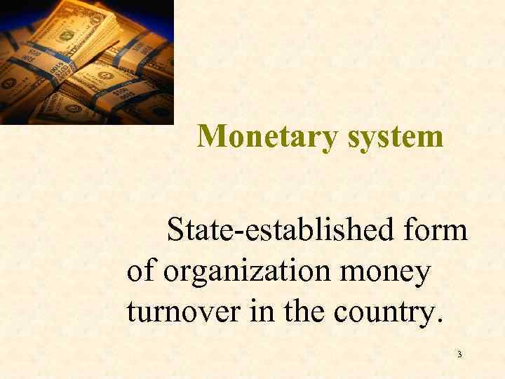 Monetary system State-established form of organization money turnover in the country. 3 