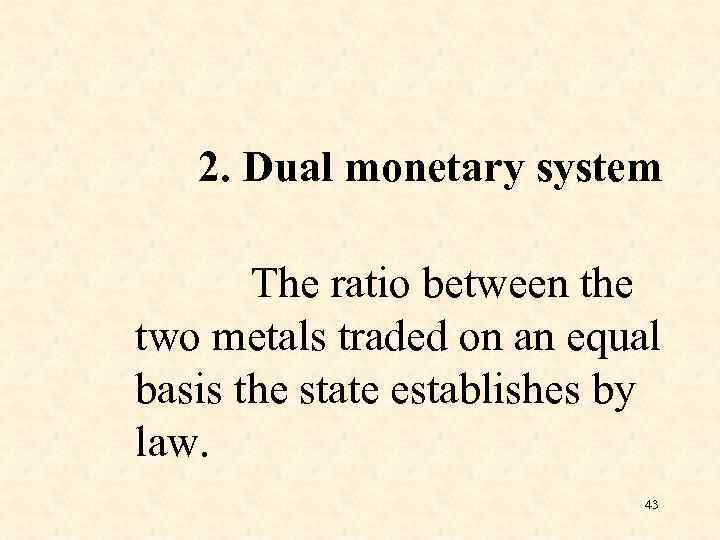 2. Dual monetary system The ratio between the two metals traded on an equal