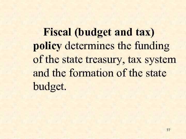 Fiscal (budget and tax) policy determines the funding of the state treasury, tax system