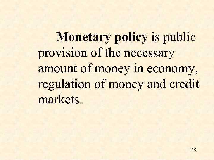 Monetary policy is public provision of the necessary amount of money in economy, regulation