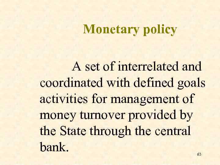 Monetary policy A set of interrelated and coordinated with defined goals activities for management