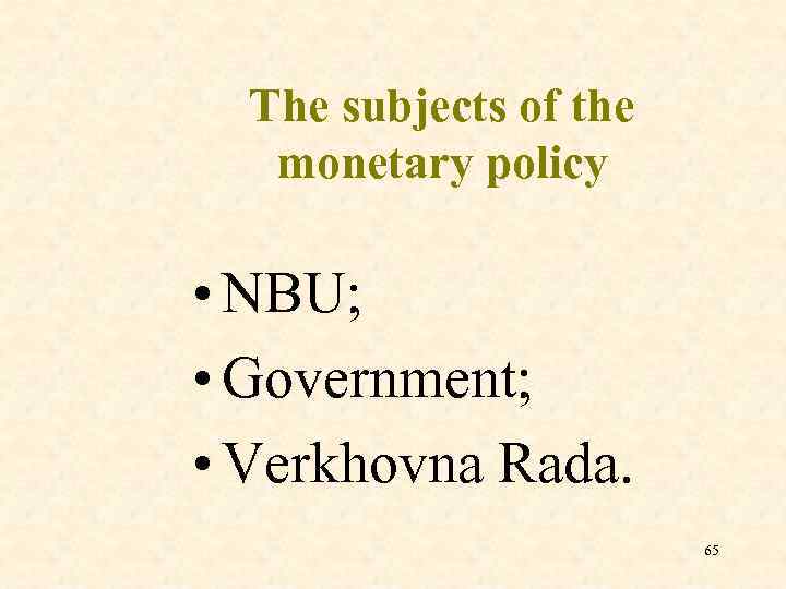 The subjects of the monetary policy • NBU; • Government; • Verkhovna Rada. 65