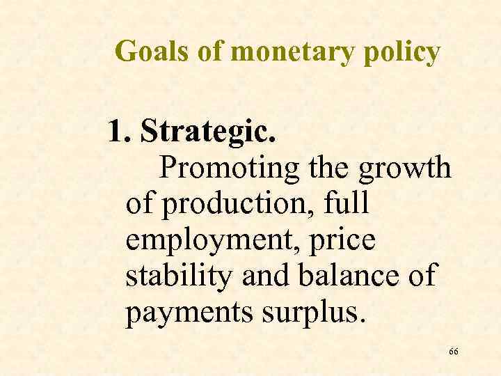 Goals of monetary policy 1. Strategic. Promoting the growth of production, full employment, price