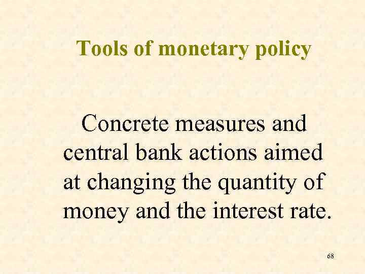 Tools of monetary policy Concrete measures and central bank actions aimed at changing the