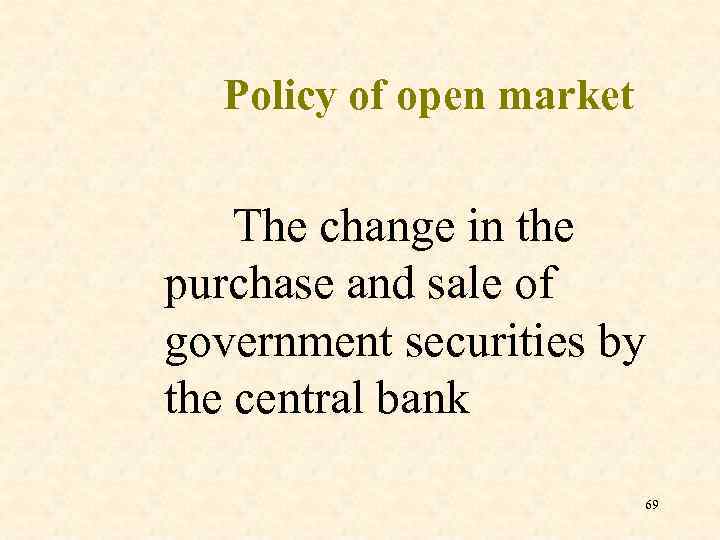 Policy of open market The change in the purchase and sale of government securities