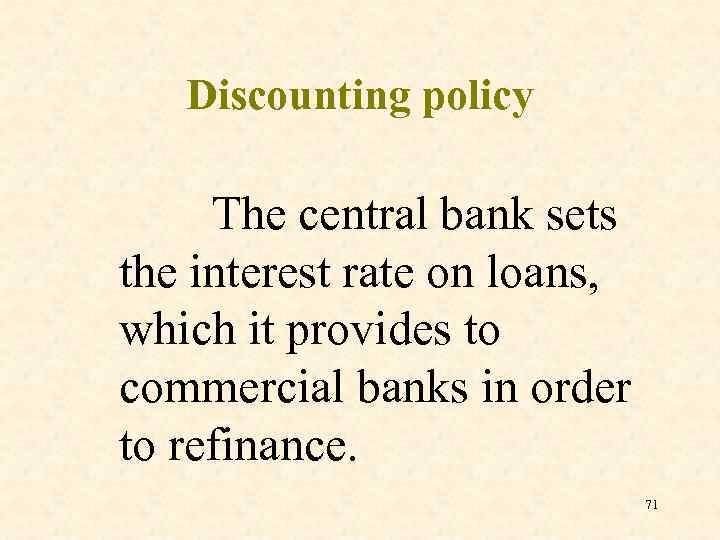 Discounting policy The central bank sets the interest rate on loans, which it provides