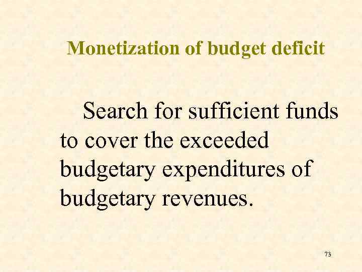 Monetization of budget deficit Search for sufficient funds to cover the exceeded budgetary expenditures