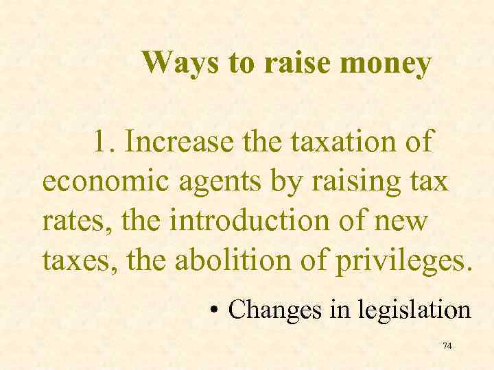Ways to raise money 1. Increase the taxation of economic agents by raising tax