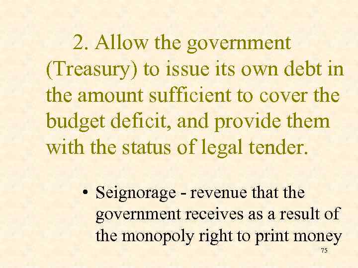 2. Allow the government (Treasury) to issue its own debt in the amount sufficient