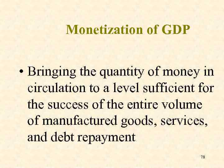 Monetization of GDP • Bringing the quantity of money in circulation to a level