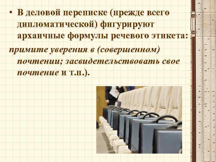  • В деловой переписке (прежде всего дипломатической) фигурируют архаичные формулы речевого этикета: примите