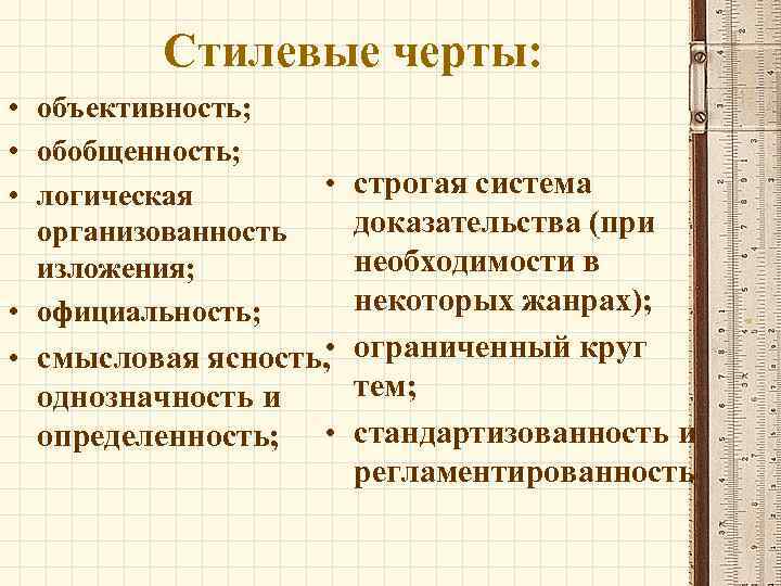 Стилевые черты: • объективность; • обобщенность; • логическая организованность изложения; • официальность; • строгая