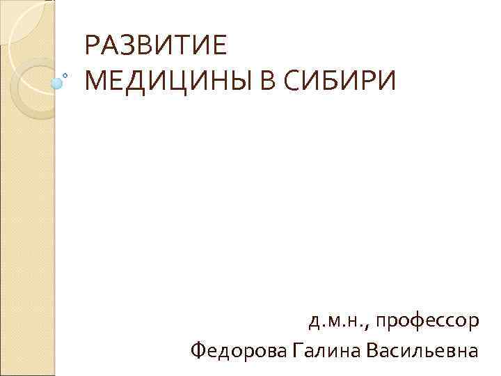 РАЗВИТИЕ МЕДИЦИНЫ В СИБИРИ д. м. н. , профессор Федорова Галина Васильевна 
