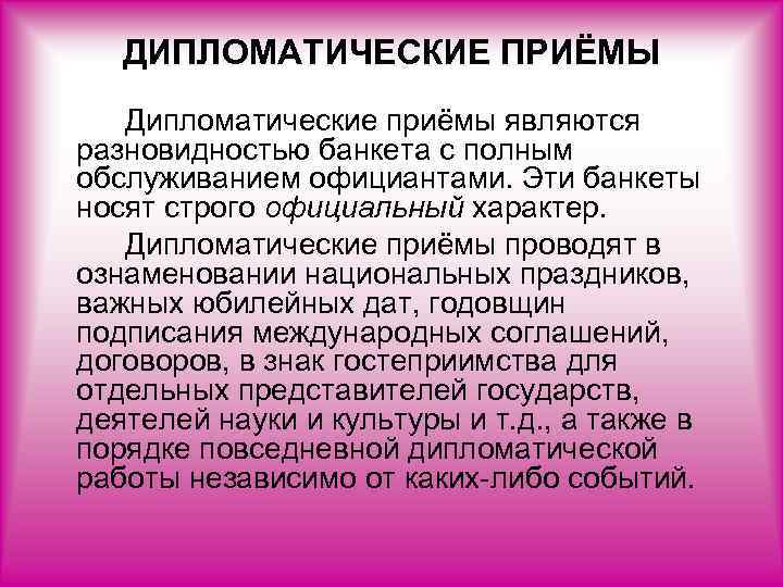  ДИПЛОМАТИЧЕСКИЕ ПРИЁМЫ Дипломатические приёмы являются разновидностью банкета с полным обслуживанием официантами. Эти банкеты