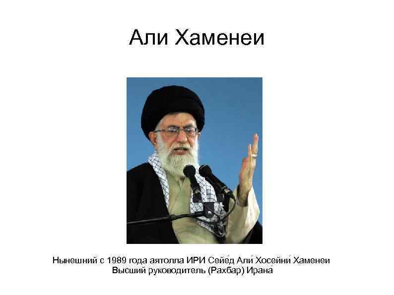 Али Хаменеи Нынешний с 1989 года аятолла ИРИ Сейе д Али Хосейни Хаменеи Высший