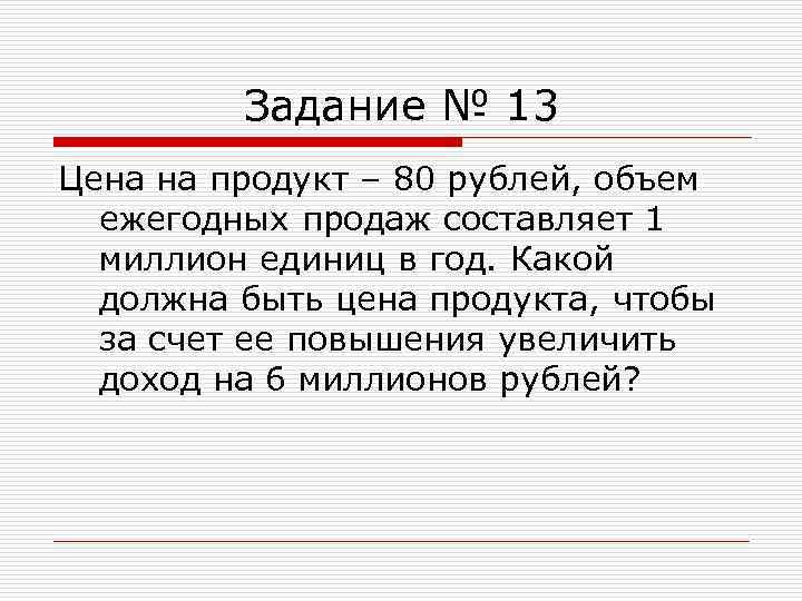 Задание № 13 Цена на продукт – 80 рублей, объем ежегодных продаж составляет 1