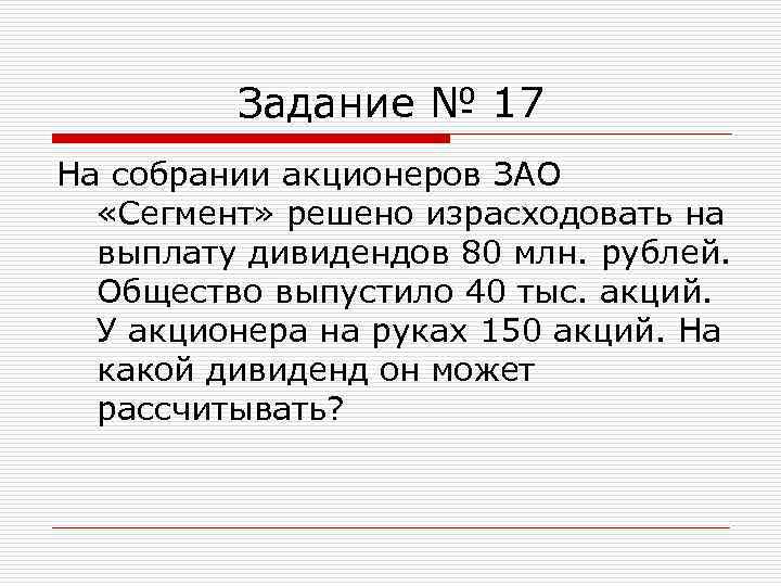 Задание № 17 На собрании акционеров ЗАО «Сегмент» решено израсходовать на выплату дивидендов 80