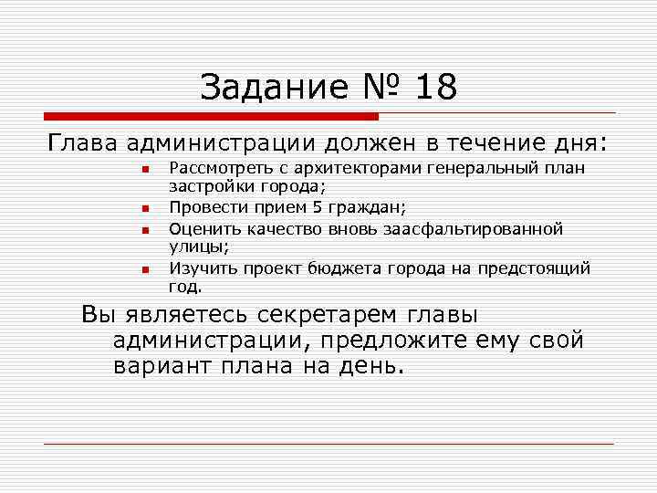 Задание № 18 Глава администрации должен в течение дня: n n Рассмотреть с архитекторами