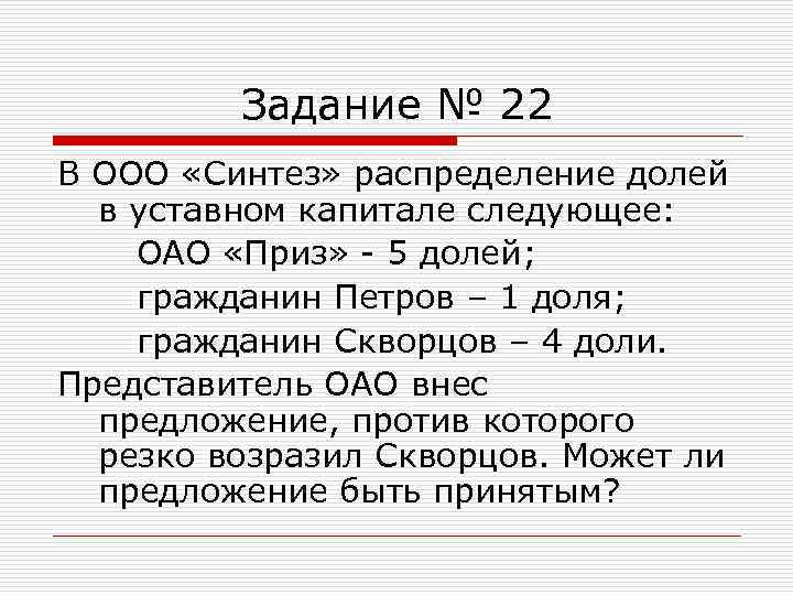 Задание № 22 В ООО «Синтез» распределение долей в уставном капитале следующее: ОАО «Приз»