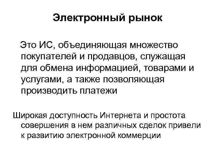 Электронный рынок Это ИС, объединяющая множество покупателей и продавцов, служащая для обмена информацией, товарами