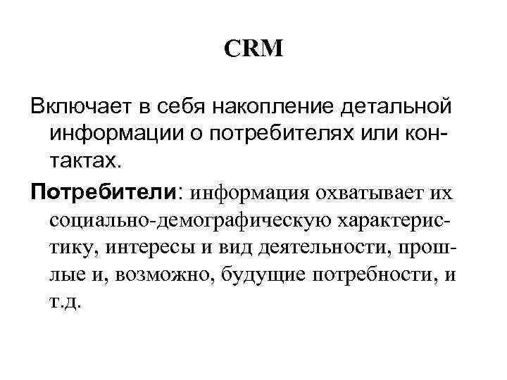 СRM Включает в себя накопление детальной информации о потребителях или контактах. Потребители: информация охватывает