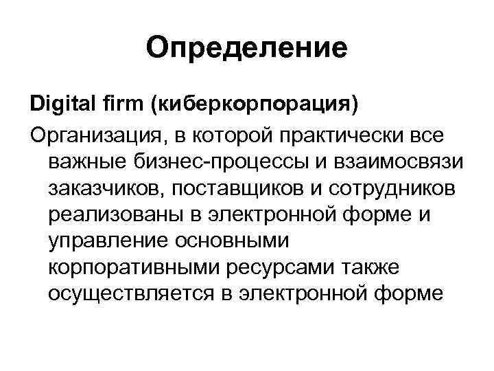 Определение Digital firm (киберкорпорация) Организация, в которой практически все важные бизнес-процессы и взаимосвязи заказчиков,