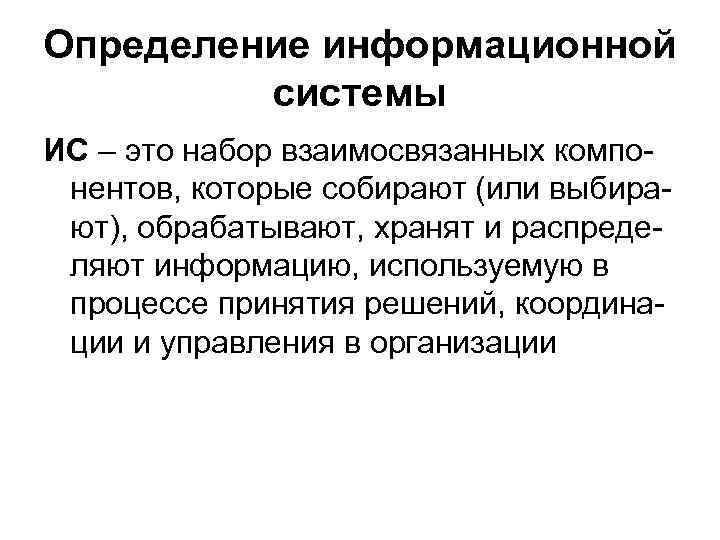 Определение информационной системы ИС – это набор взаимосвязанных компонентов, которые собирают (или выбирают), обрабатывают,