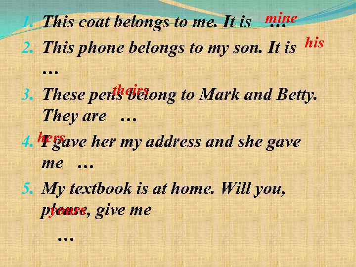 1. This coat belongs to me. It is mine … 2. This phone belongs
