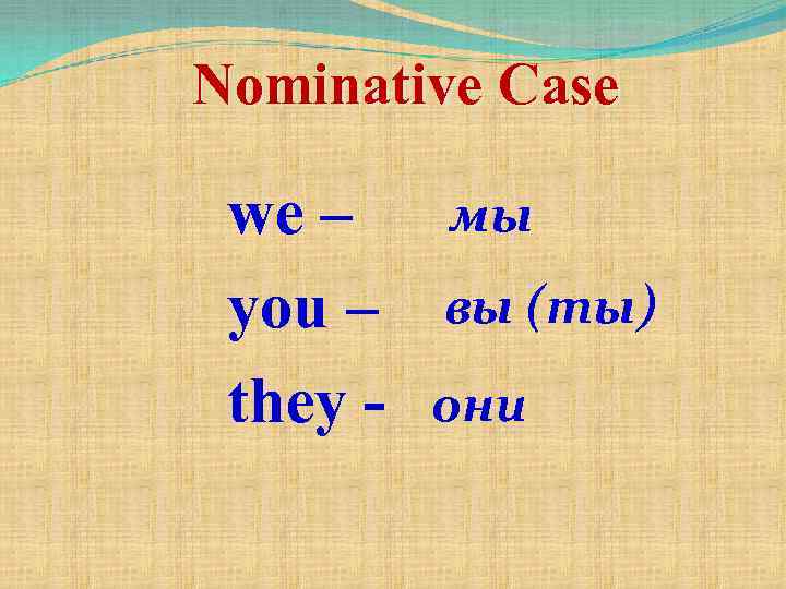 Nominative Case we – you – they - мы вы (ты) они 