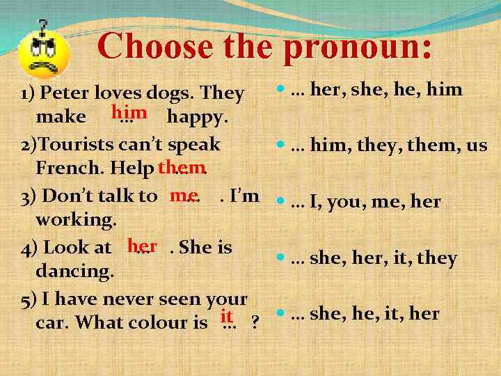 Choose the pronoun: 1) Peter loves dogs. They make him happy. … 2)Tourists can’t