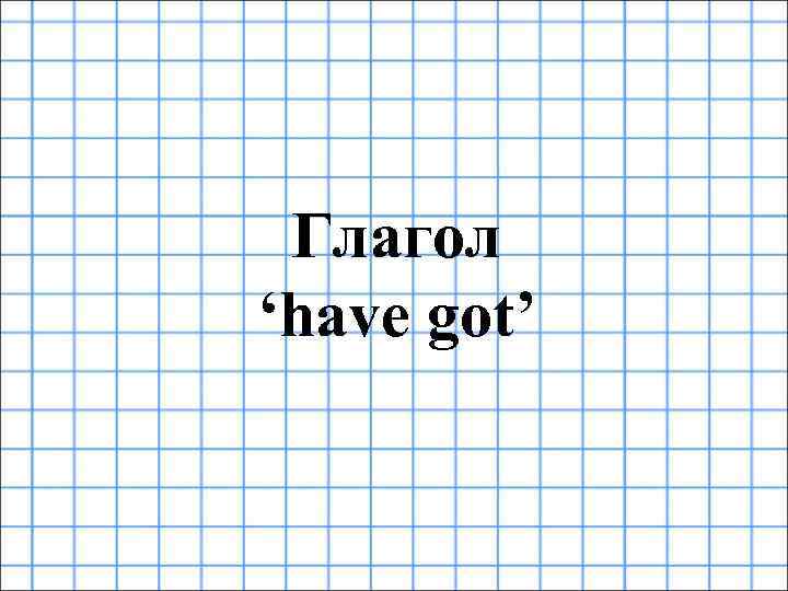 Глагол ‘have got’ 