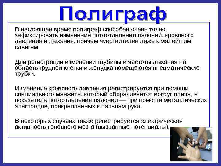  В настоящее время полиграф способен очень точно зафиксировать изменение потоотделения ладоней, кровяного давления