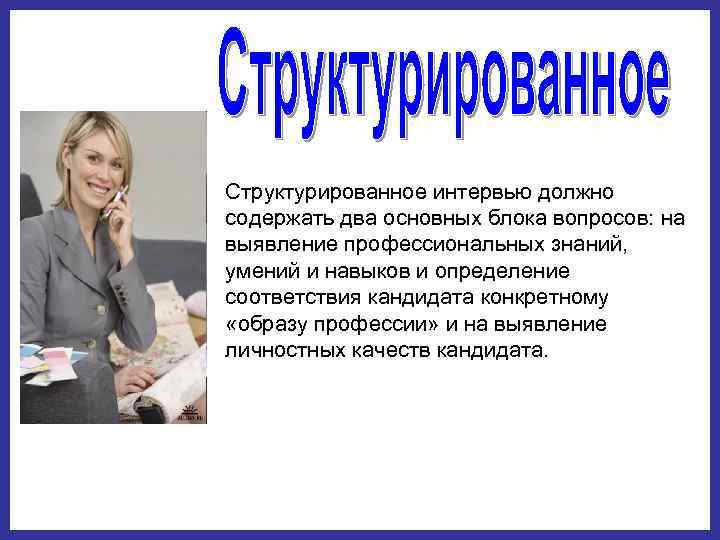 Структурированное интервью должно содержать два основных блока вопросов: на выявление профессиональных знаний, умений и