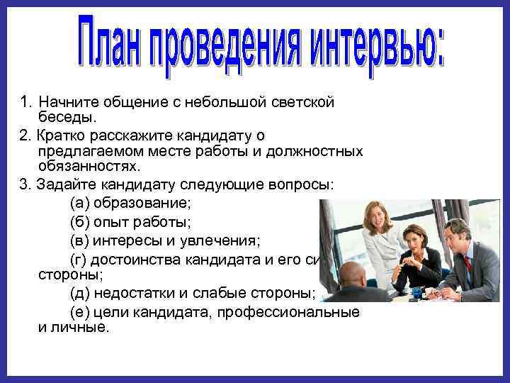 1. Начните общение с небольшой светской беседы. 2. Кратко расскажите кандидату о предлагаемом месте