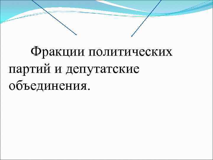  Фракции политических партий и депутатские объединения. 