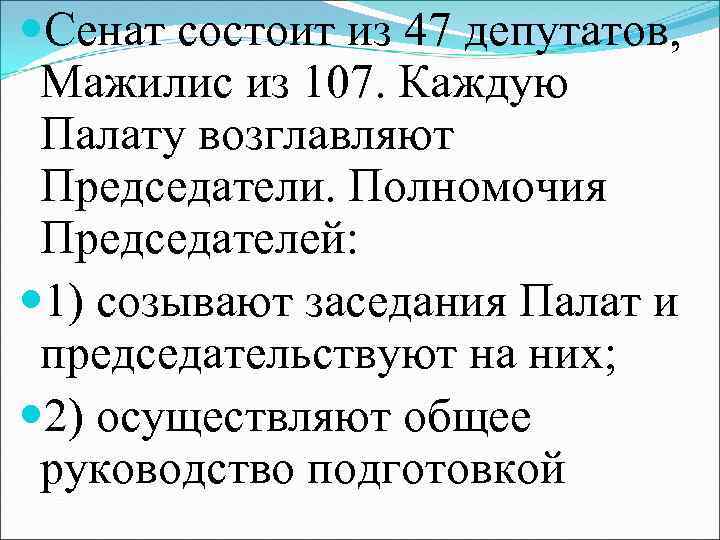  Сенат состоит из 47 депутатов, Мажилис из 107. Каждую Палату возглавляют Председатели. Полномочия