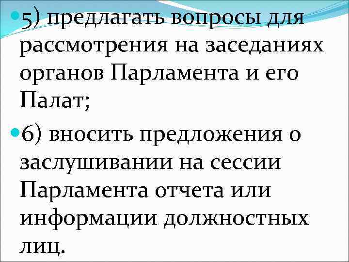  5) предлагать вопросы для рассмотрения на заседаниях органов Парламента и его Палат; 6)