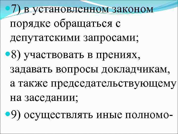  7) в установленном законом порядке обращаться с депутатскими запросами; 8) участвовать в прениях,