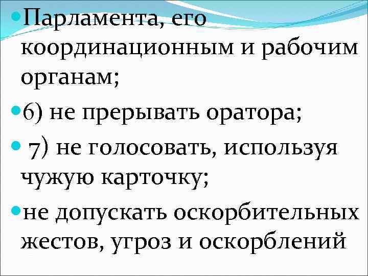  Парламента, его координационным и рабочим органам; 6) не прерывать оратора; 7) не голосовать,