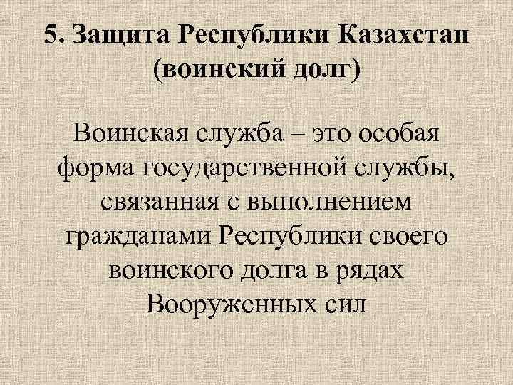 5. Защита Республики Казахстан (воинский долг) Воинская служба – это особая форма государственной службы,