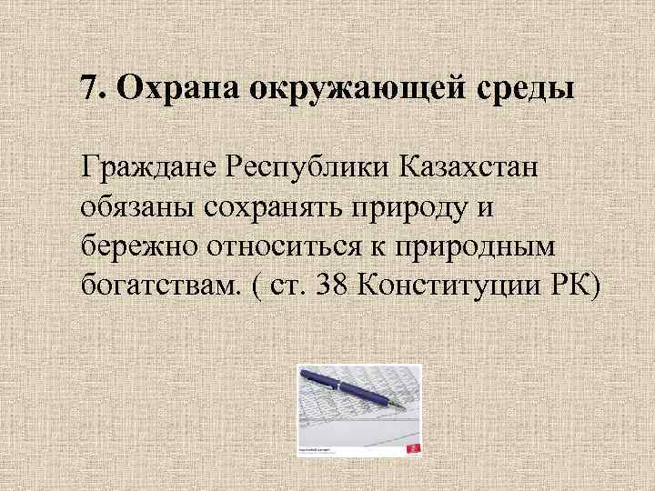 7. Охрана окружающей среды Граждане Республики Казахстан обязаны сохранять природу и бережно относиться к