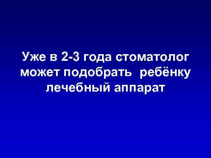 Уже в 2 -3 года стоматолог может подобрать ребёнку лечебный аппарат 