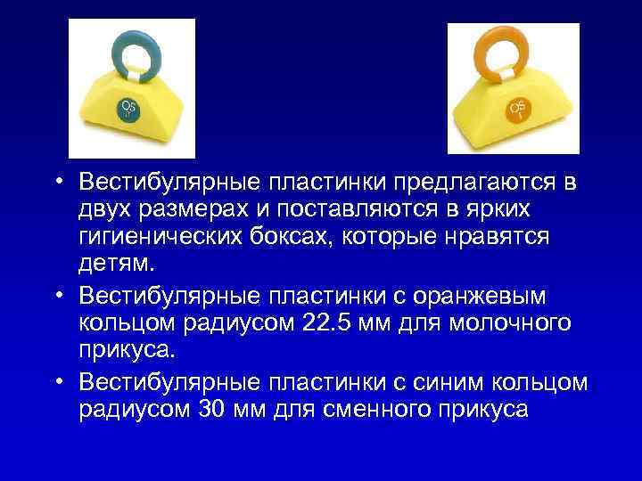  • Вестибулярные пластинки предлагаются в двух размерах и поставляются в ярких гигиенических боксах,