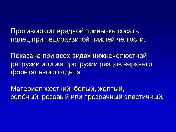 Противостоит вредной привычке сосать палец при недоразвитой нижней челюсти. Показана при всех видах нижнечелюстной