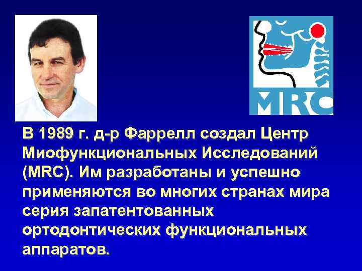 В 1989 г. д-р Фаррелл создал Центр Миофункциональных Исследований (MRC). Им разработаны и успешно